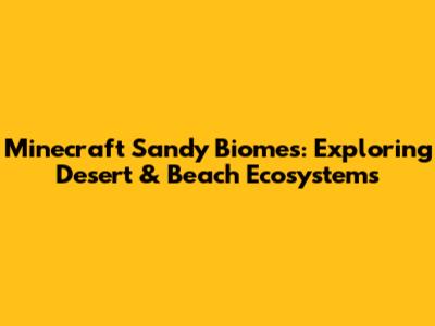 Minecraft Sandy Biomes: Exploring Desert & Beach Ecosystems