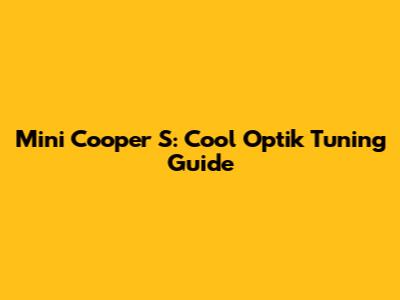 Mini Cooper S: Cool Optik Tuning Guide