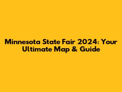 Minnesota State Fair 2024: Your Ultimate Map & Guide