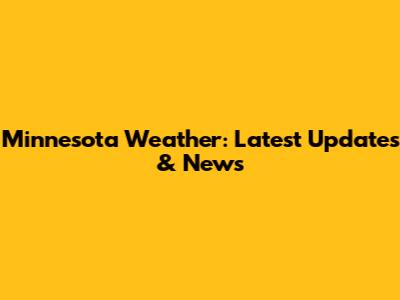 Minnesota Weather: Latest Updates & News