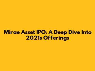 Mirae Asset IPO: A Deep Dive Into 2021's Offerings