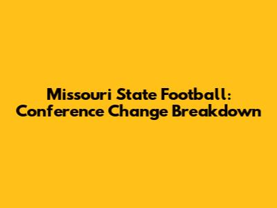 Missouri State Football: Conference Change Breakdown