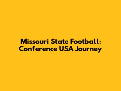 Missouri State Football: Conference USA Journey