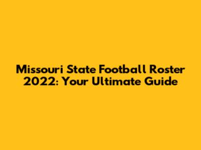 Missouri State Football Roster 2022: Your Ultimate Guide