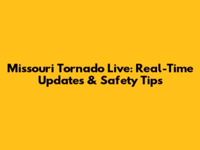 Missouri Tornado Live: Real-Time Updates & Safety Tips