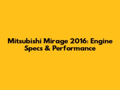 Mitsubishi Mirage 2016: Engine Specs & Performance