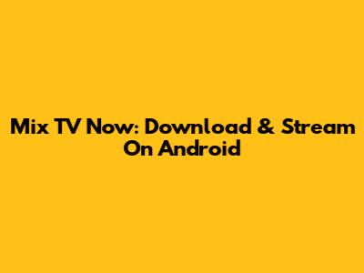 Mix TV Now: Download & Stream On Android