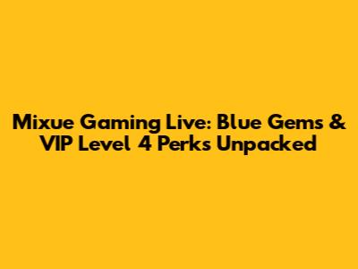 Mixue Gaming Live: Blue Gems & VIP Level 4 Perks Unpacked