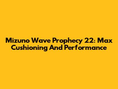 Mizuno Wave Prophecy 22: Max Cushioning And Performance