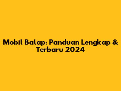 Mobil Balap: Panduan Lengkap & Terbaru 2024