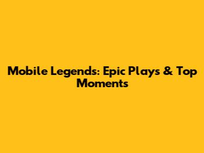 Mobile Legends: Epic Plays & Top Moments