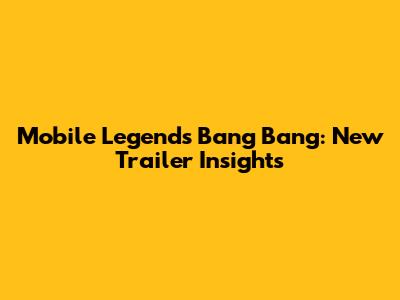 Mobile Legends Bang Bang: New Trailer Insights