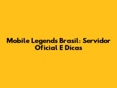 Mobile Legends Brasil: Servidor Oficial E Dicas