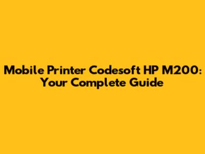 Mobile Printer Codesoft HP M200: Your Complete Guide