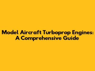 Model Aircraft Turboprop Engines: A Comprehensive Guide