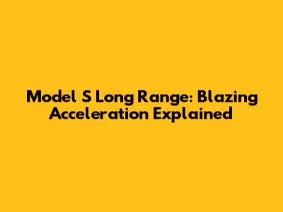 Model S Long Range: Blazing Acceleration Explained