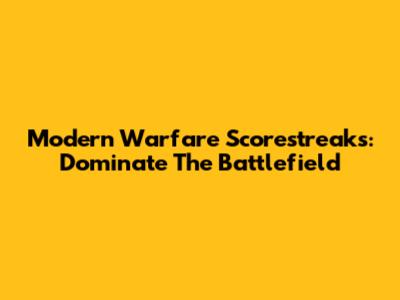 Modern Warfare Scorestreaks: Dominate The Battlefield