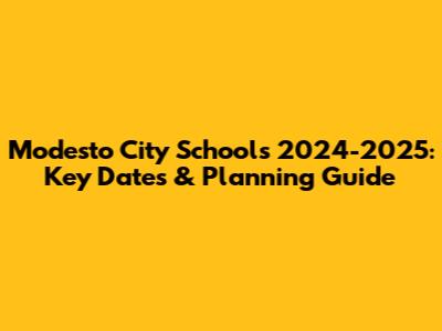 Modesto City Schools 2024-2025: Key Dates & Planning Guide