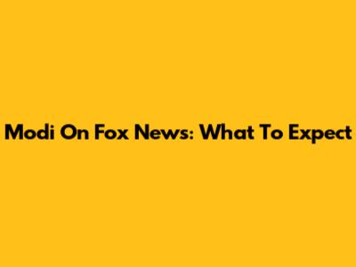 Modi On Fox News: What To Expect