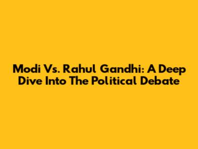 Modi Vs. Rahul Gandhi: A Deep Dive Into The Political Debate
