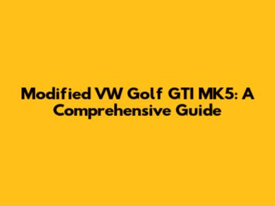 Modified VW Golf GTI MK5: A Comprehensive Guide