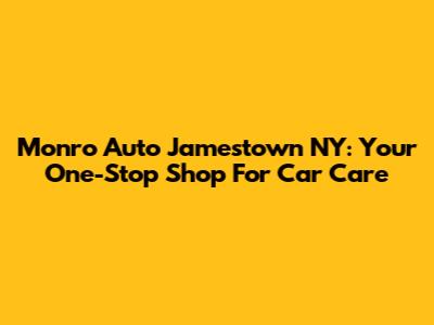 Monro Auto Jamestown NY: Your One-Stop Shop For Car Care