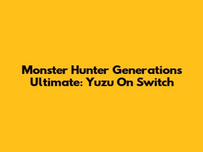 Monster Hunter Generations Ultimate: Yuzu On Switch