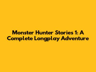 Monster Hunter Stories 1: A Complete Longplay Adventure