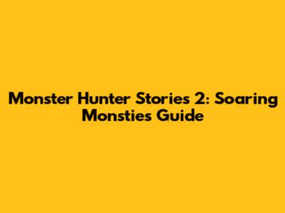 Monster Hunter Stories 2: Soaring Monsties Guide