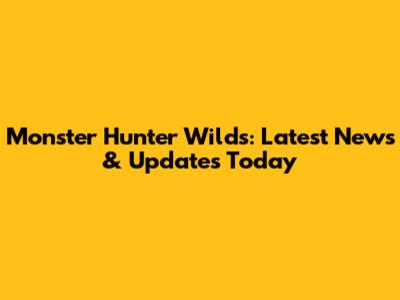 Monster Hunter Wilds: Latest News & Updates Today