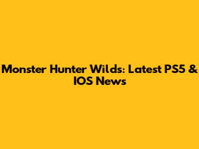 Monster Hunter Wilds: Latest PS5 & IOS News