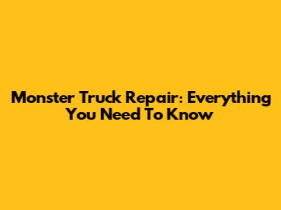 Monster Truck Repair: Everything You Need To Know