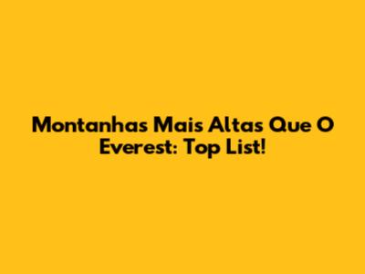 Montanhas Mais Altas Que O Everest: Top List!