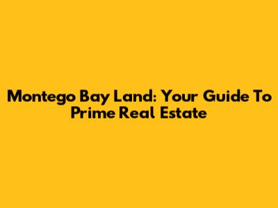 Montego Bay Land: Your Guide To Prime Real Estate