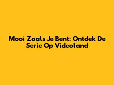 Mooi Zoals Je Bent: Ontdek De Serie Op Videoland