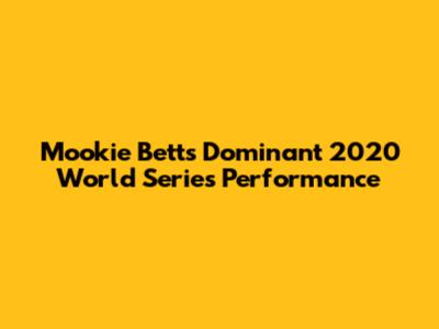Mookie Betts' Dominant 2020 World Series Performance