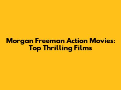 Morgan Freeman Action Movies: Top Thrilling Films