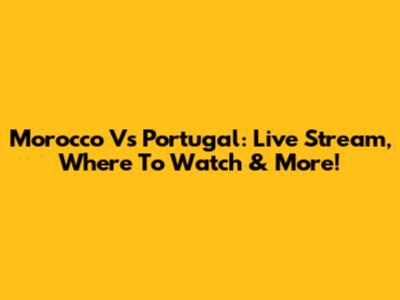 Morocco Vs Portugal: Live Stream, Where To Watch & More!