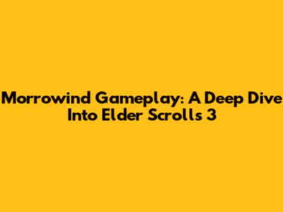 Morrowind Gameplay: A Deep Dive Into Elder Scrolls 3