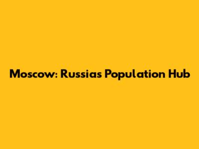 Moscow: Russia's Population Hub