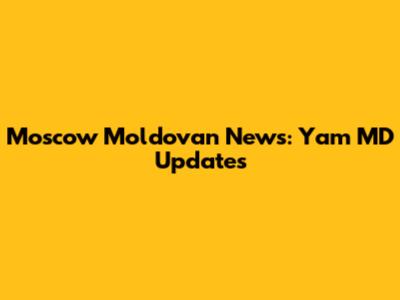 Moscow Moldovan News: Yam MD Updates