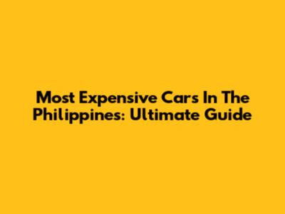 Most Expensive Cars In The Philippines: Ultimate Guide