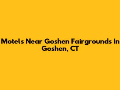 Motels Near Goshen Fairgrounds In Goshen, CT