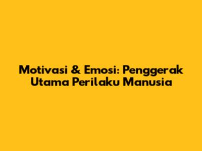 Motivasi & Emosi: Penggerak Utama Perilaku Manusia