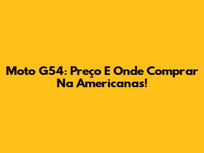 Moto G54: Preço E Onde Comprar Na Americanas!