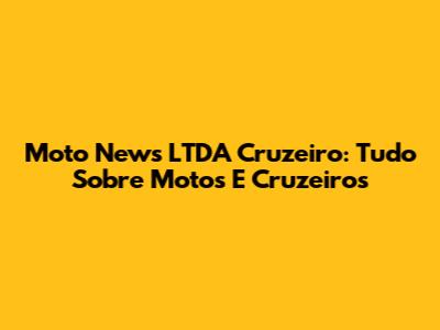 Moto News LTDA Cruzeiro: Tudo Sobre Motos E Cruzeiros