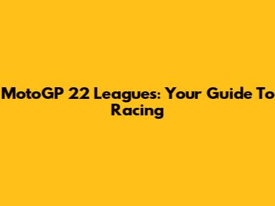 MotoGP 22 Leagues: Your Guide To Racing