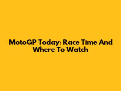 MotoGP Today: Race Time And Where To Watch
