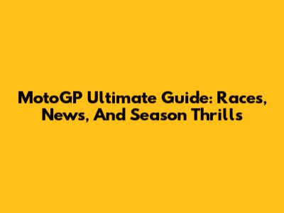 MotoGP Ultimate Guide: Races, News, And Season Thrills