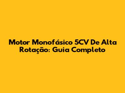 Motor Monofásico 5CV De Alta Rotação: Guia Completo